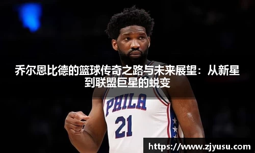 乔尔恩比德的篮球传奇之路与未来展望：从新星到联盟巨星的蜕变