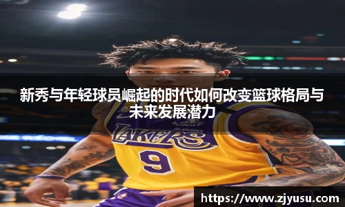 新秀与年轻球员崛起的时代如何改变篮球格局与未来发展潜力