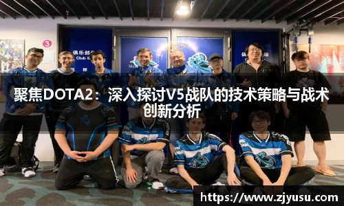 聚焦DOTA2：深入探讨V5战队的技术策略与战术创新分析