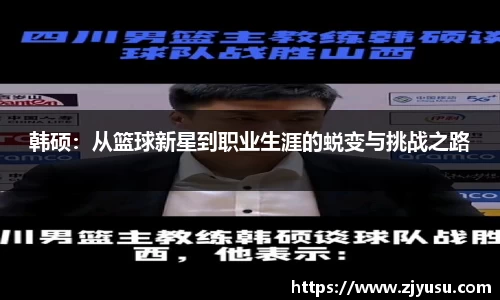 韩硕：从篮球新星到职业生涯的蜕变与挑战之路